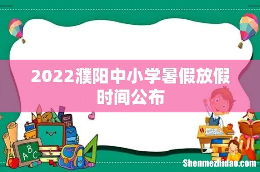 2022濮阳中小学暑假放假时间公布