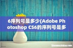 Adobe Photoshop CS6的序列号是多少啊- 6序列号是多少
