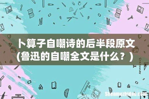 鲁迅的自嘲全文是什么? 卜算子自嘲诗的后半段原文