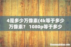 4k等于多少万像素？ 1080p等于多少万像素？ 4是多少万像素