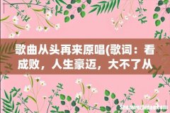 歌词：看成败，人生豪迈，大不了从头再来…刘欢唱的吧？叫啥名啊？外加歌词，急急急… 歌