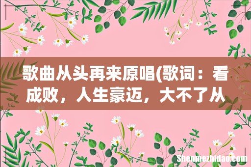 歌词：看成败，人生豪迈，大不了从头再来…刘欢唱的吧？叫啥名啊？外加歌词，急急急… 歌曲从头再来原唱