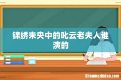 锦绣未央中的叱云老夫人谁演的