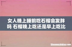 女人晚上睡前吃石榴会发胖吗 石榴晚上吃还是早上吃比较好