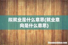 就业意向是什么意思 拟就业是什么意思
