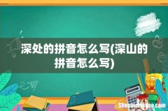 深山的拼音怎么写 深处的拼音怎么写