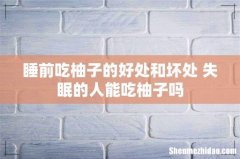 睡前吃柚子的好处和坏处 失眠的人能吃柚子吗