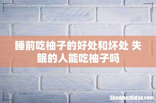 睡前吃柚子的好处和坏处 失眠的人能吃柚子吗