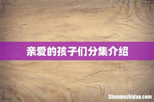 亲爱的孩子们分集介绍