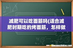 适合减肥时期吃的烤面筋，怎样做才是低脂的？ 减肥可以吃面筋吗