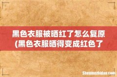 黑色衣服晒得变成红色了怎么去除，怎么洗 黑色衣服被晒红了怎么复原