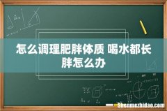 怎么调理肥胖体质 喝水都长胖怎么办