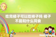 吃完橘子可以吃柿子吗 橘子不能和什么同食
