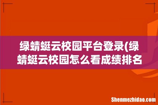 绿蜻蜓云校园怎么看成绩排名 绿蜻蜓云校园平台登录