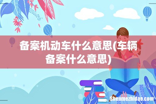 车辆备案什么意思 备案机动车什么意思