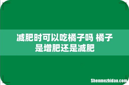 减肥时可以吃橘子吗 橘子是增肥还是减肥