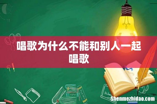 唱歌为什么不能和别人一起唱歌