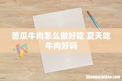 苦瓜牛肉怎么做好吃 夏天吃牛肉好吗