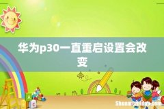 华为p30一直重启设置会改变