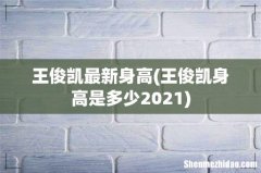 王俊凯身高是多少2021 王俊凯最新身高