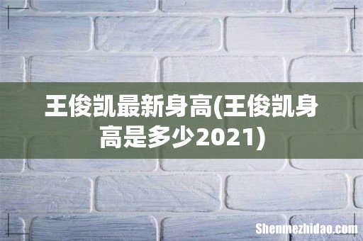 王俊凯身高是多少2021 王俊凯最新身高
