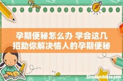 孕期便秘怎么办 学会这几招助你解决恼人的孕期便秘！