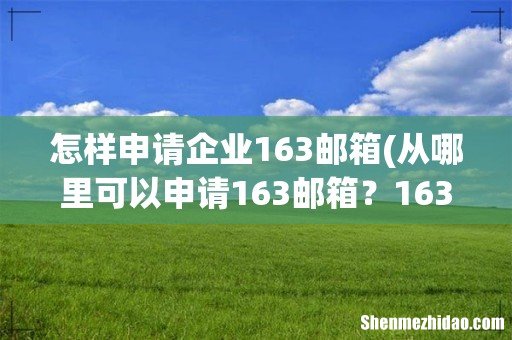 从哪里可以申请163邮箱？163邮箱怎么注册的？ 怎样申请企业163邮箱
