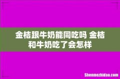 金桔跟牛奶能同吃吗 金桔和牛奶吃了会怎样