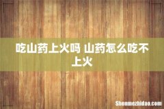 吃山药上火吗 山药怎么吃不上火