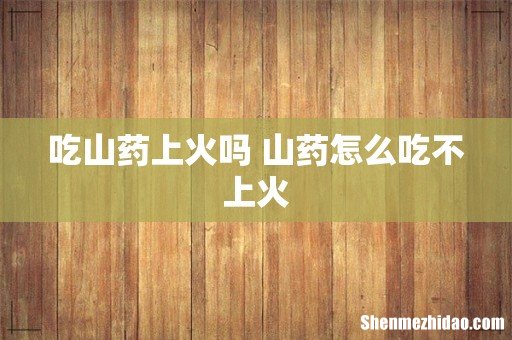吃山药上火吗 山药怎么吃不上火