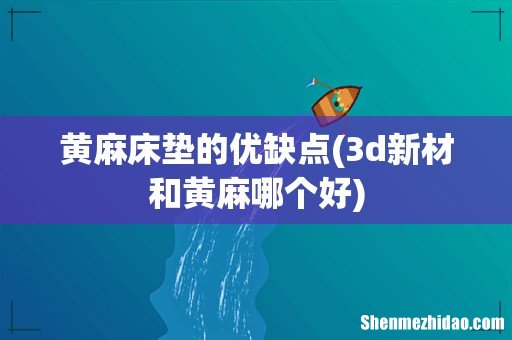 3d新材和黄麻哪个好 黄麻床垫的优缺点