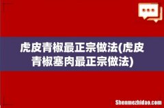 虎皮青椒塞肉最正宗做法 虎皮青椒最正宗做法