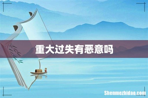 重大过失有恶意吗
