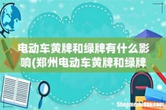 郑州电动车黄牌和绿牌的区别 电动车黄牌和绿牌有什么影响