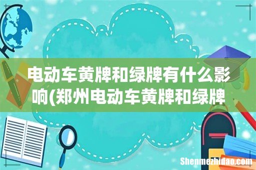 郑州电动车黄牌和绿牌的区别 电动车黄牌和绿牌有什么影响
