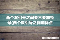 两个双引号之间加标点符号吗说(双引号后面可以加标点符号吗 两个双引号之间要不要加顿号