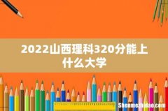 2022山西理科320分能上什么大学