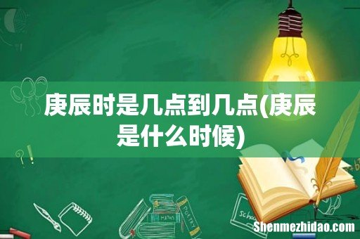 庚辰是什么时候 庚辰时是几点到几点