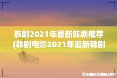 韩剧电影2021年最新韩剧推荐 韩剧2021年最新韩剧推荐