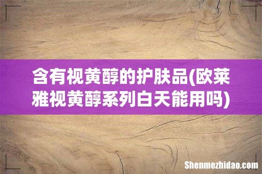 欧莱雅视黄醇系列白天能用吗 含有视黄醇的护肤品