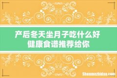 产后冬天坐月子吃什么好 健康食谱推荐给你