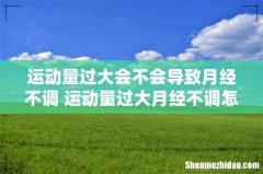运动量过大会不会导致月经不调 运动量过大月经不调怎么办