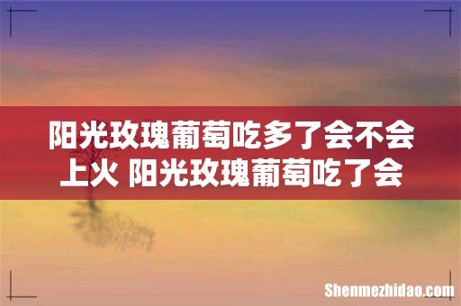 阳光玫瑰葡萄吃多了会不会上火 阳光玫瑰葡萄吃了会长胖吗