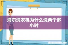 海尔洗衣机为什么洗两个多小时