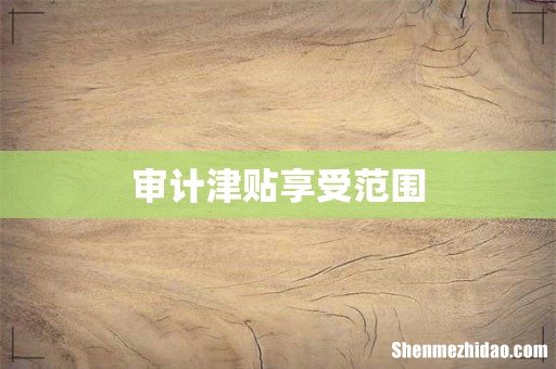 审计津贴享受范围