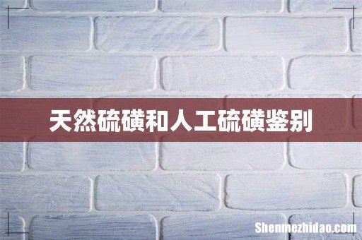 天然硫磺和人工硫磺鉴别