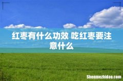红枣有什么功效 吃红枣要注意什么