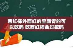 西红柿外面红的里面青的可以吃吗 吃西红柿会过敏吗