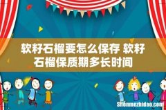 软籽石榴要怎么保存 软籽石榴保质期多长时间