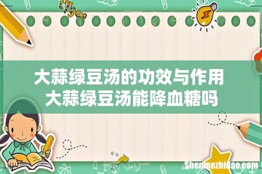大蒜绿豆汤的功效与作用 大蒜绿豆汤能降血糖吗